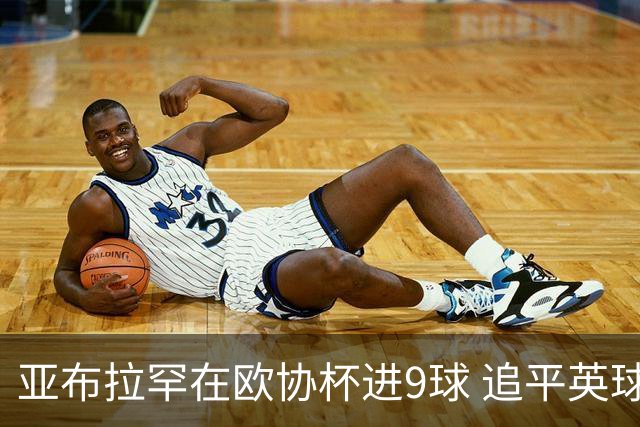 亚布拉罕在欧协杯进9球 追平英球员欧战进球纪录